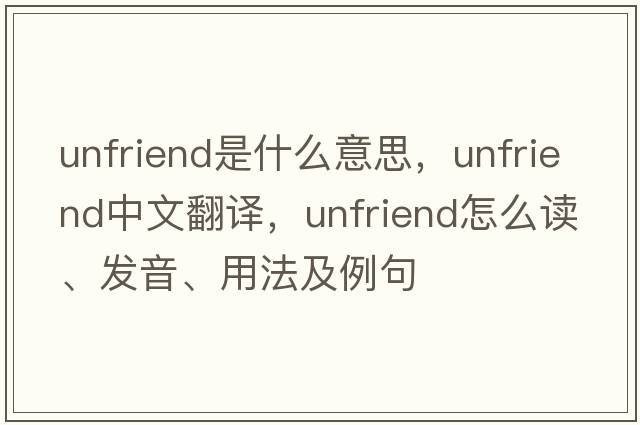 unfriend是什么意思，unfriend中文翻譯，unfriend怎么讀、發(fā)音、用法及例句