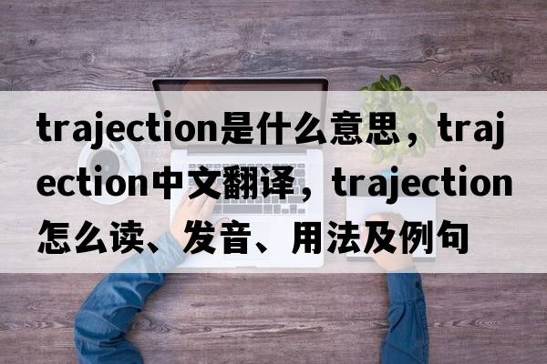 trajection是什么意思，trajection中文翻譯，trajection怎么讀、發(fā)音、用法及例句