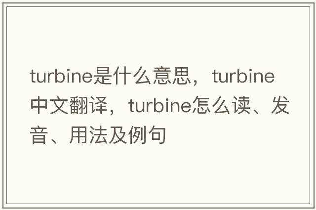 turbine是什么意思，turbine中文翻譯，turbine怎么讀、發(fā)音、用法及例句