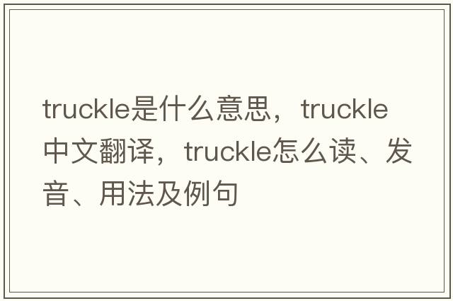 truckle是什么意思，truckle中文翻譯，truckle怎么讀、發(fā)音、用法及例句
