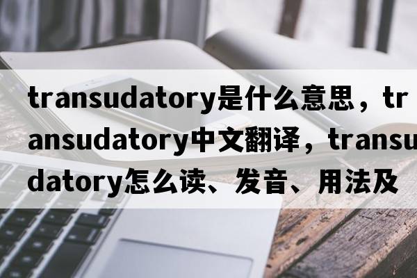 transudatory是什么意思，transudatory中文翻譯，transudatory怎么讀、發(fā)音、用法及例句