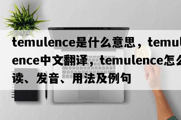temulence是什么意思，temulence中文翻譯，temulence怎么讀、發(fā)音、用法及例句