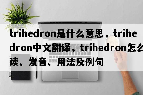 trihedron是什么意思，trihedron中文翻譯，trihedron怎么讀、發(fā)音、用法及例句