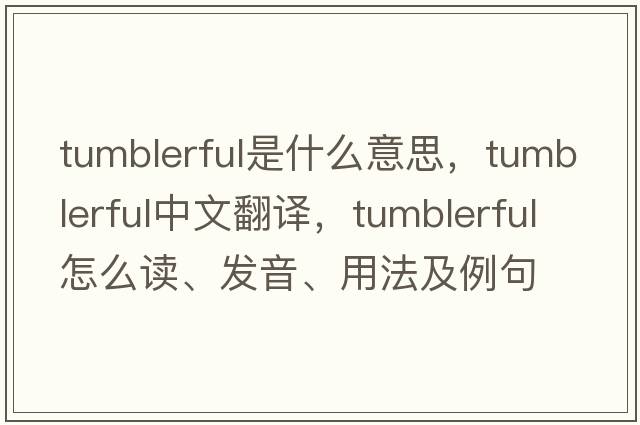 tumblerful是什么意思，tumblerful中文翻譯，tumblerful怎么讀、發(fā)音、用法及例句