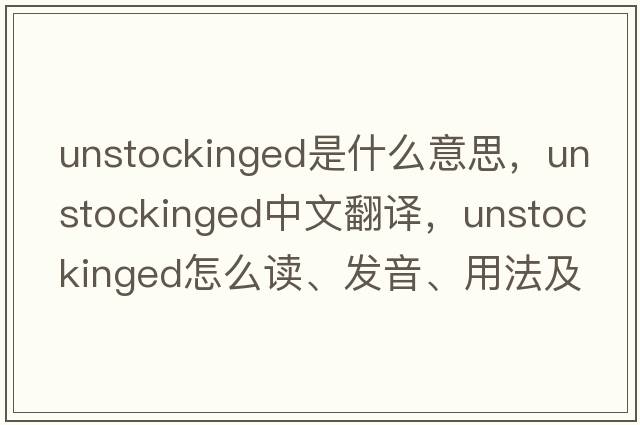 unstockinged是什么意思，unstockinged中文翻譯，unstockinged怎么讀、發(fā)音、用法及例句