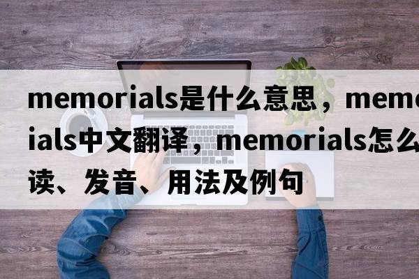 memorials是什么意思，memorials中文翻譯，memorials怎么讀、發(fā)音、用法及例句