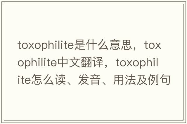 toxophilite是什么意思，toxophilite中文翻譯，toxophilite怎么讀、發(fā)音、用法及例句