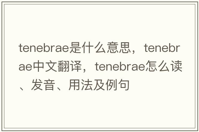 Tenebrae是什么意思，Tenebrae中文翻譯，Tenebrae怎么讀、發(fā)音、用法及例句