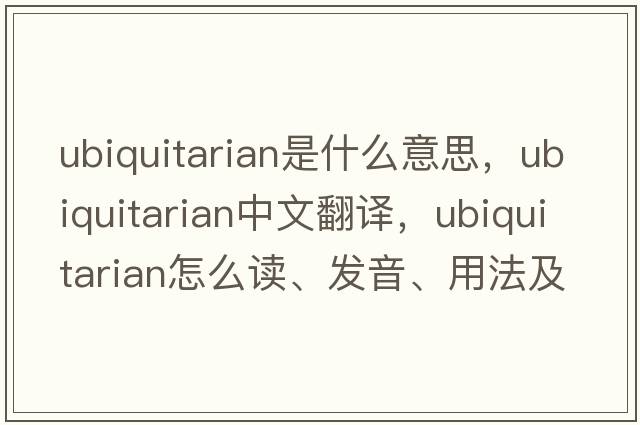 ubiquitarian是什么意思，ubiquitarian中文翻譯，ubiquitarian怎么讀、發(fā)音、用法及例句