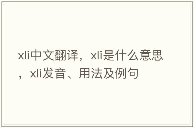 xli中文翻譯，xli是什么意思，xli發(fā)音、用法及例句