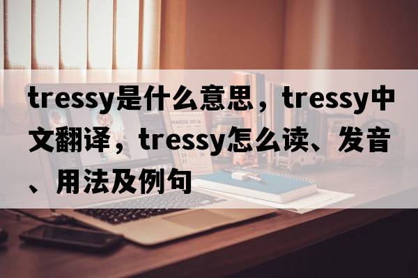 tressy是什么意思，tressy中文翻譯，tressy怎么讀、發(fā)音、用法及例句