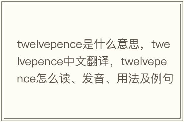 twelvepence是什么意思，twelvepence中文翻譯，twelvepence怎么讀、發(fā)音、用法及例句