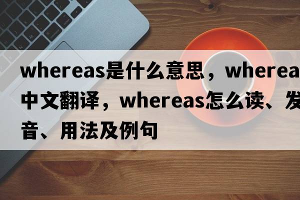 whereas是什么意思，whereas中文翻譯，whereas怎么讀、發(fā)音、用法及例句