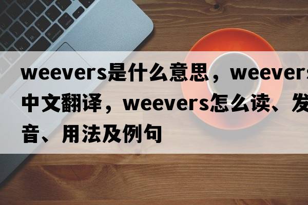 Weevers是什么意思，Weevers中文翻譯，Weevers怎么讀、發(fā)音、用法及例句