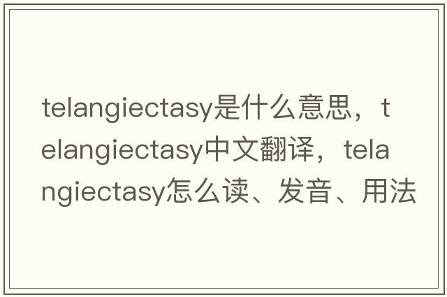 telangiectasy是什么意思，telangiectasy中文翻譯，telangiectasy怎么讀、發(fā)音、用法及例句