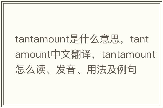 tantamount是什么意思，tantamount中文翻譯，tantamount怎么讀、發(fā)音、用法及例句