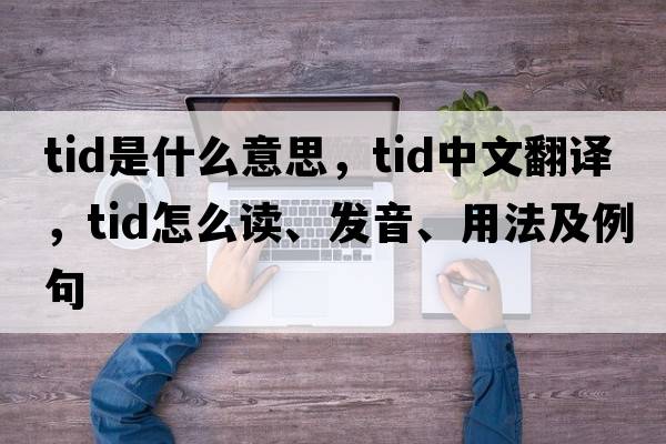 tid是什么意思，tid中文翻譯，tid怎么讀、發(fā)音、用法及例句