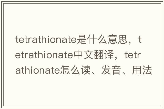 tetrathionate是什么意思，tetrathionate中文翻譯，tetrathionate怎么讀、發(fā)音、用法及例句