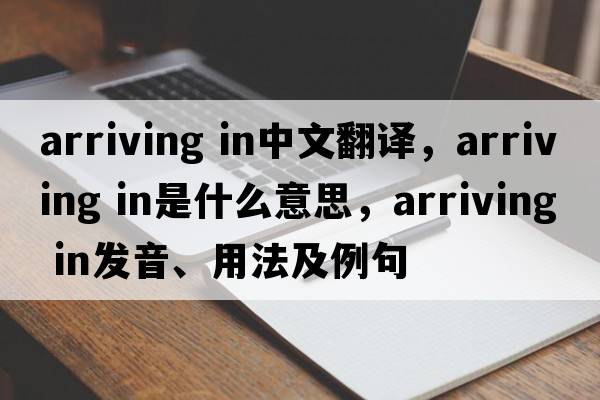 arriving in中文翻譯，arriving in是什么意思，arriving in發(fā)音、用法及例句