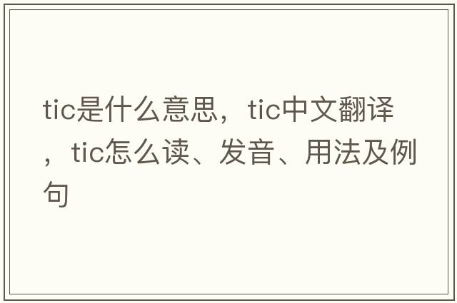 tic是什么意思，tic中文翻譯，tic怎么讀、發(fā)音、用法及例句