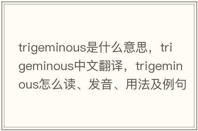 trigeminous是什么意思，trigeminous中文翻譯，trigeminous怎么讀、發(fā)音、用法及例句