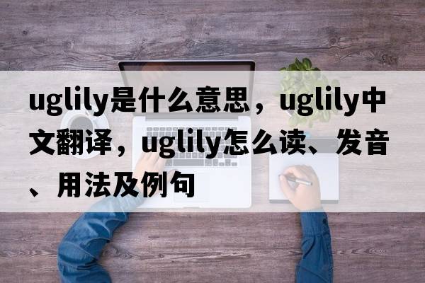 uglily是什么意思，uglily中文翻譯，uglily怎么讀、發(fā)音、用法及例句