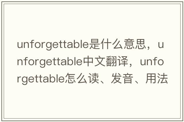 unforgettable是什么意思，unforgettable中文翻譯，unforgettable怎么讀、發(fā)音、用法及例句