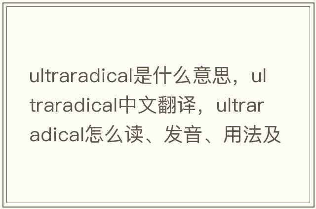 ultraradical是什么意思，ultraradical中文翻譯，ultraradical怎么讀、發(fā)音、用法及例句