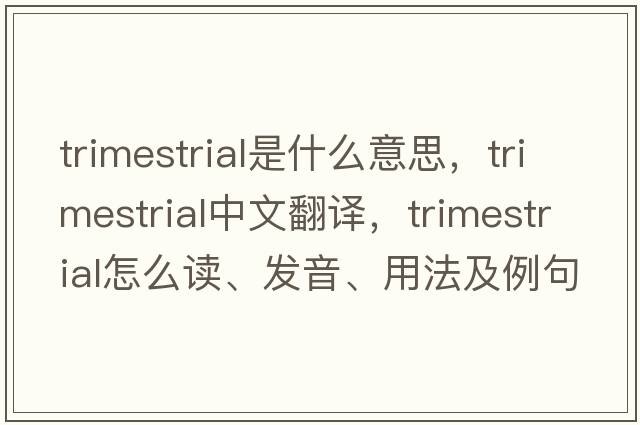 trimestrial是什么意思，trimestrial中文翻譯，trimestrial怎么讀、發(fā)音、用法及例句