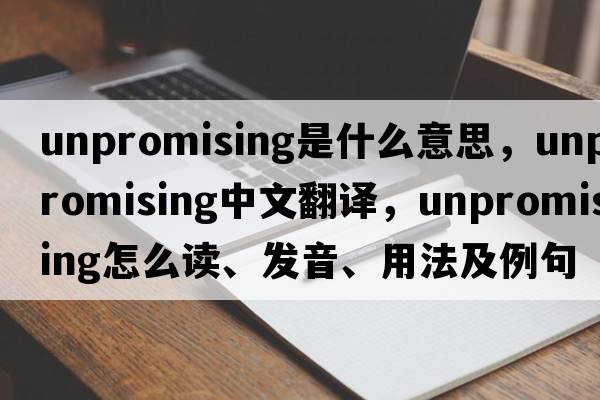 unpromising是什么意思，unpromising中文翻譯，unpromising怎么讀、發(fā)音、用法及例句