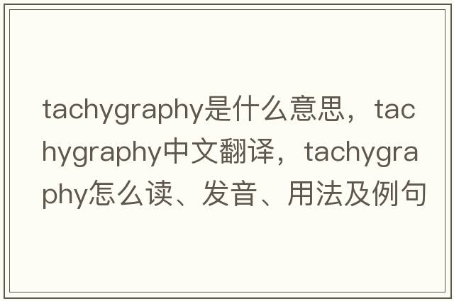 tachygraphy是什么意思，tachygraphy中文翻譯，tachygraphy怎么讀、發(fā)音、用法及例句
