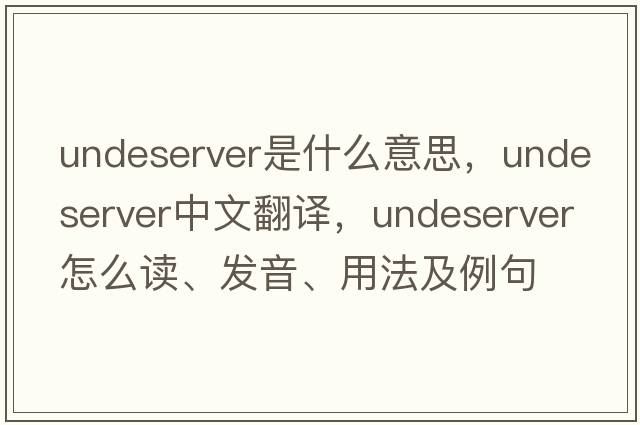 undeserver是什么意思，undeserver中文翻譯，undeserver怎么讀、發(fā)音、用法及例句