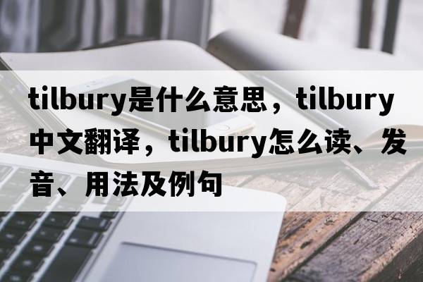 tilbury是什么意思，tilbury中文翻譯，tilbury怎么讀、發(fā)音、用法及例句