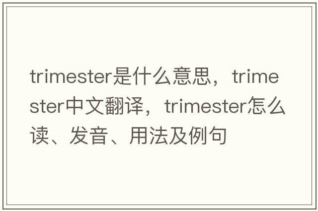 trimester是什么意思，trimester中文翻譯，trimester怎么讀、發(fā)音、用法及例句
