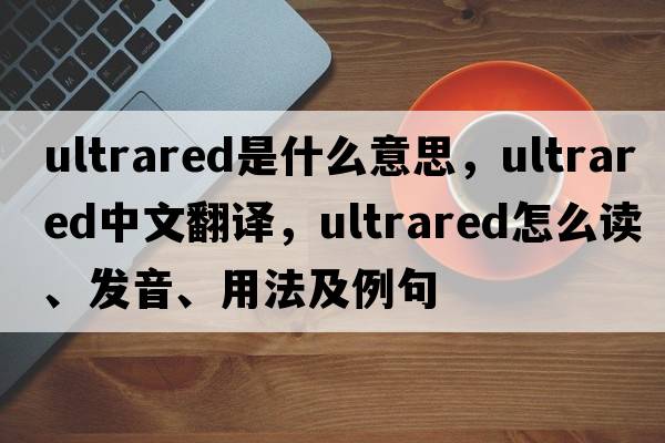 ultrared是什么意思，ultrared中文翻譯，ultrared怎么讀、發(fā)音、用法及例句