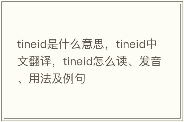 tineid是什么意思，tineid中文翻譯，tineid怎么讀、發(fā)音、用法及例句