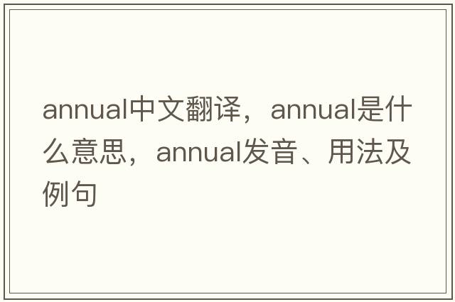annual中文翻譯，annual是什么意思，annual發(fā)音、用法及例句