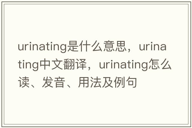 urinating是什么意思，urinating中文翻譯，urinating怎么讀、發(fā)音、用法及例句