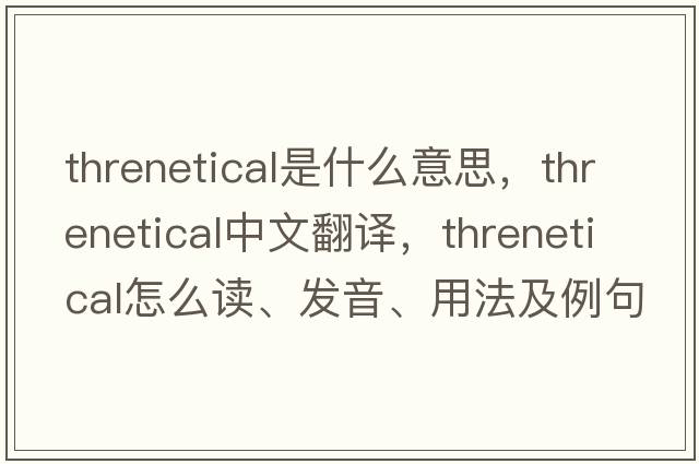 threnetical是什么意思，threnetical中文翻譯，threnetical怎么讀、發(fā)音、用法及例句