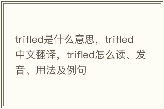 trifled是什么意思，trifled中文翻譯，trifled怎么讀、發(fā)音、用法及例句