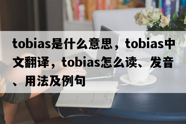 Tobias是什么意思，Tobias中文翻譯，Tobias怎么讀、發(fā)音、用法及例句