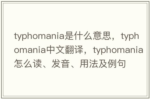 typhomania是什么意思，typhomania中文翻譯，typhomania怎么讀、發(fā)音、用法及例句