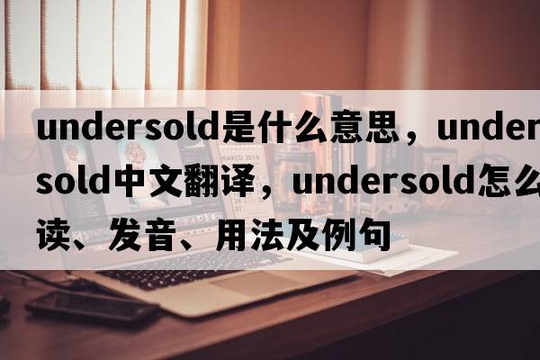 undersold是什么意思，undersold中文翻譯，undersold怎么讀、發(fā)音、用法及例句