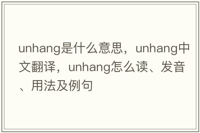 unhang是什么意思，unhang中文翻譯，unhang怎么讀、發(fā)音、用法及例句