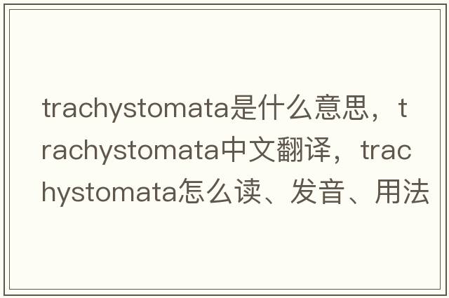 Trachystomata是什么意思，Trachystomata中文翻譯，Trachystomata怎么讀、發(fā)音、用法及例句