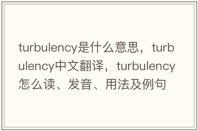 turbulency是什么意思，turbulency中文翻譯，turbulency怎么讀、發(fā)音、用法及例句