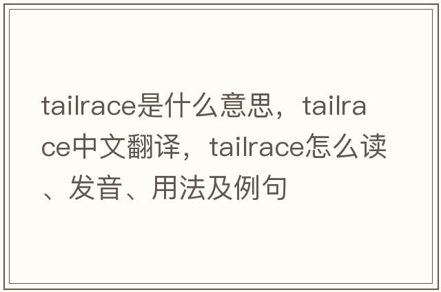 tailrace是什么意思，tailrace中文翻譯，tailrace怎么讀、發(fā)音、用法及例句