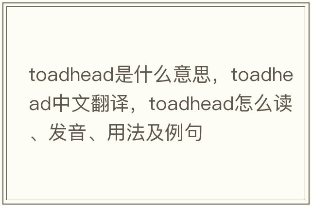toadhead是什么意思，toadhead中文翻譯，toadhead怎么讀、發(fā)音、用法及例句