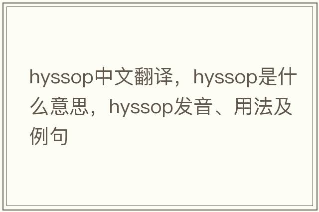 hyssop中文翻譯，hyssop是什么意思，hyssop發(fā)音、用法及例句