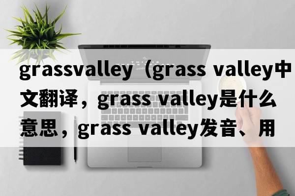 grassvalley（grass valley中文翻譯，grass valley是什么意思，grass valley發(fā)音、用法及例句）